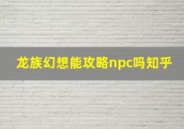 龙族幻想能攻略npc吗知乎