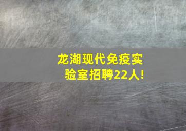 龙湖现代免疫实验室招聘22人!