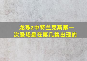 龙珠z中特兰克斯第一次登场是在第几集出现的