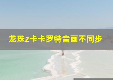 龙珠z卡卡罗特音画不同步