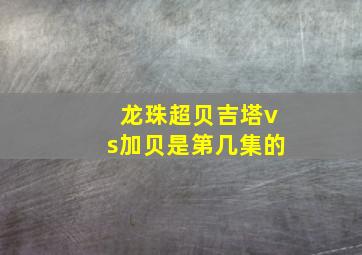 龙珠超贝吉塔vs加贝是第几集的