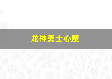 龙神勇士心魔