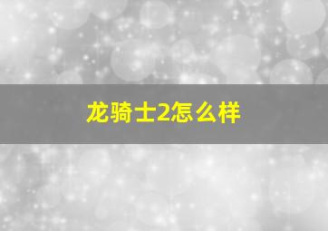 龙骑士2怎么样